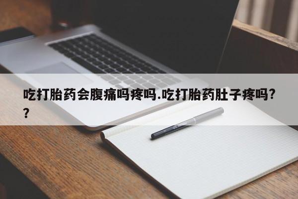 流产药微信购买联系方式吃打胎药会腹痛吗疼吗.吃打胎药肚子疼吗?？