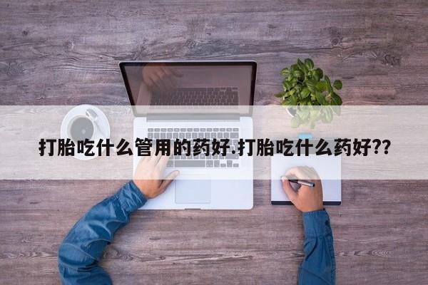 流产药微信购买联系方式打胎吃什么管用的药好.打胎吃什么药好?？