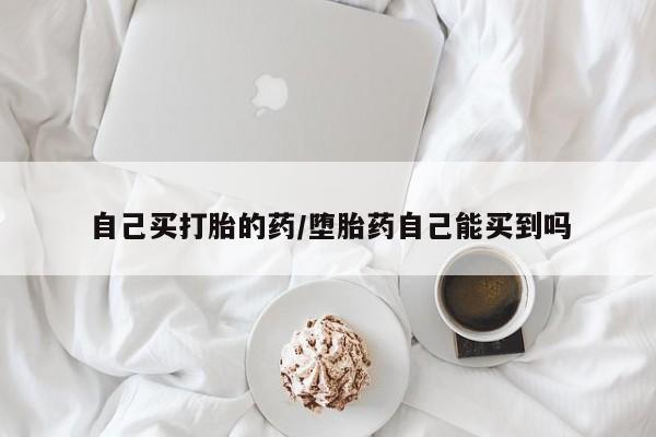 流产药微信购买联系方式自己买打胎的药/堕胎药自己能买到吗