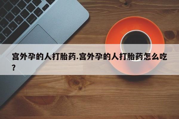 流产药微信购买联系方式宫外孕的人打胎药.宫外孕的人打胎药怎么吃？