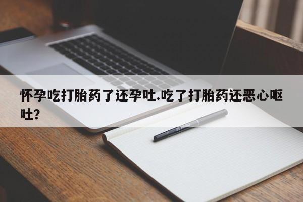 流产药微信购买联系方式怀孕吃打胎药了还孕吐.吃了打胎药还恶心呕吐？
