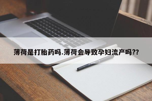 流产药微信购买联系方式薄荷是打胎药吗.薄荷会导致孕妇流产吗?？