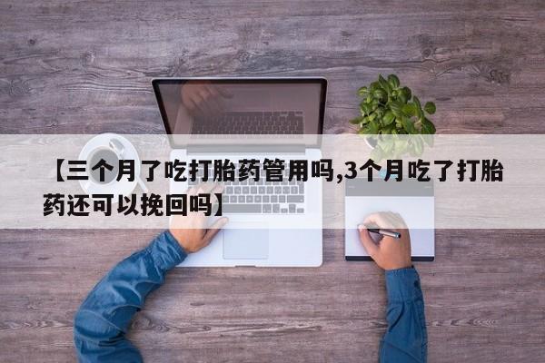流产药微信购买联系方式【三个月了吃打胎药管用吗,3个月吃了打胎药还可以挽回吗】