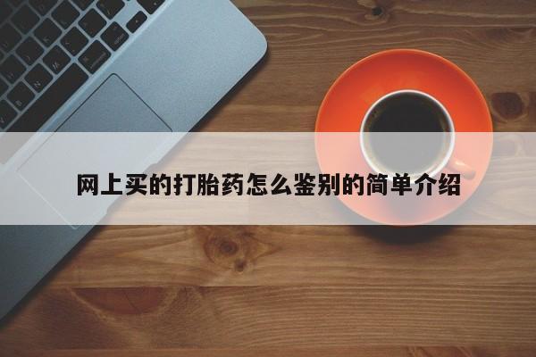 流产药微信购买联系方式网上买的打胎药怎么鉴别的简单介绍
