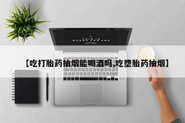 流产药微信购买联系方式【吃打胎药抽烟能喝酒吗,吃堕胎药抽烟】