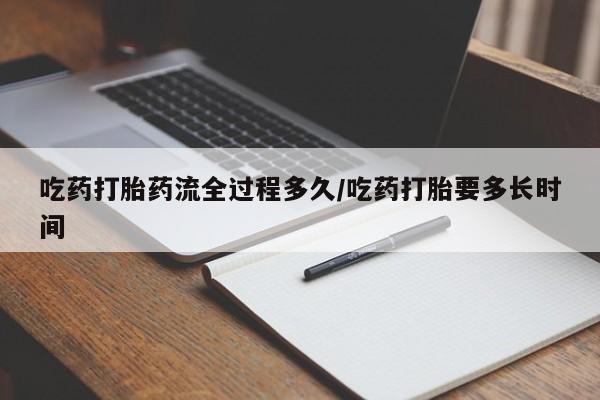 流产药微信购买联系方式吃药打胎药流全过程多久/吃药打胎要多长时间