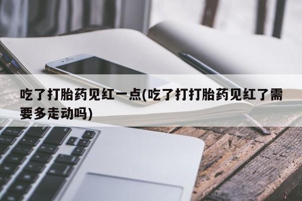 流产药微信购买联系方式吃了打胎药见红一点(吃了打打胎药见红了需要多走动吗)