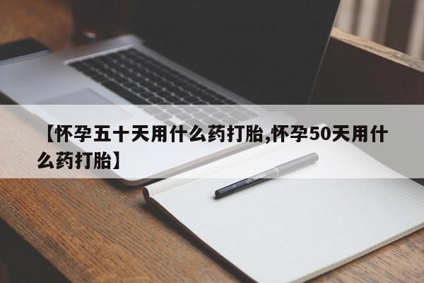 流产药微信购买联系方式【怀孕五十天用什么药打胎,怀孕50天用什么药打胎】