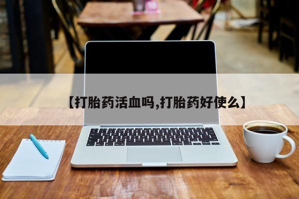 流产药微信购买联系方式【打胎药活血吗,打胎药好使么】