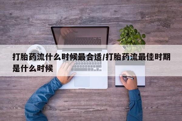流产药微信购买联系方式打胎药流什么时候最合适/打胎药流最佳时期是什么时候