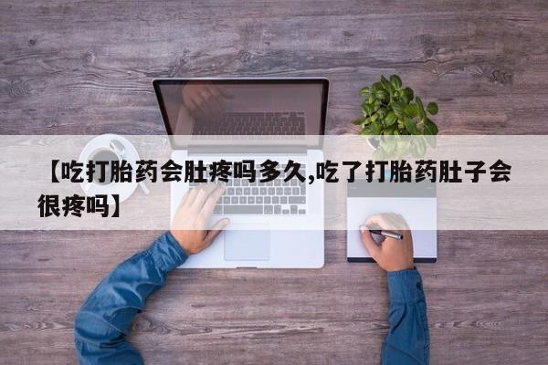 流产药微信购买联系方式【吃打胎药会肚疼吗多久,吃了打胎药肚子会很疼吗】