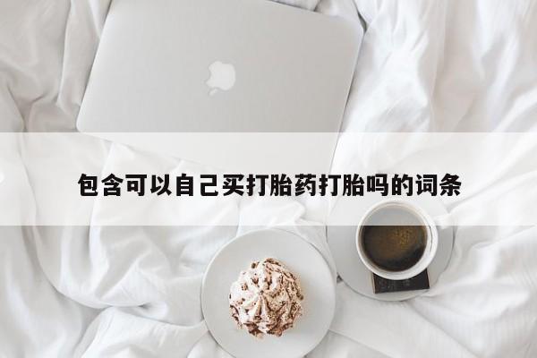 流产药微信购买联系方式包含可以自己买打胎药打胎吗的词条