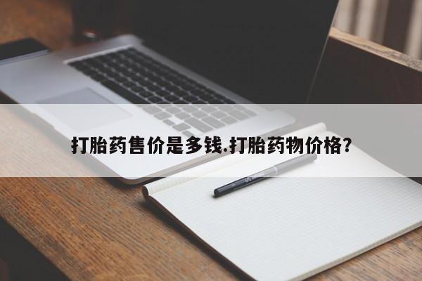 流产药微信购买联系方式打胎药售价是多钱.打胎药物价格？