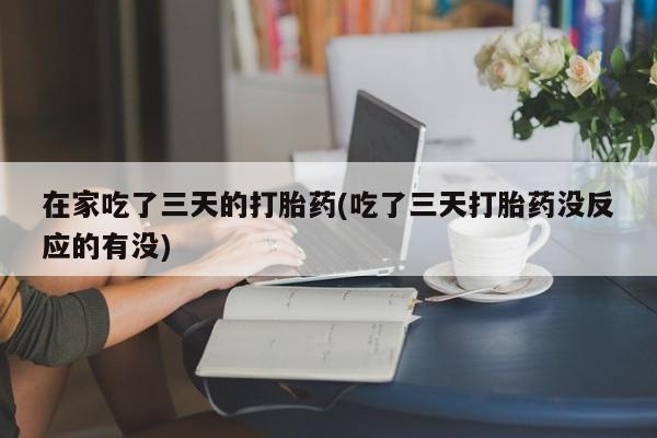 流产药微信购买联系方式在家吃了三天的打胎药(吃了三天打胎药没反应的有没)