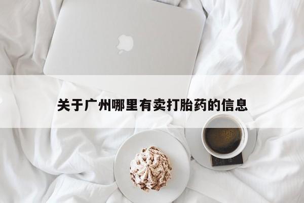 流产药微信购买联系方式关于广州哪里有卖打胎药的信息