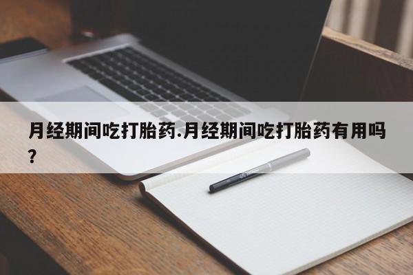 流产药微信购买联系方式月经期间吃打胎药.月经期间吃打胎药有用吗？