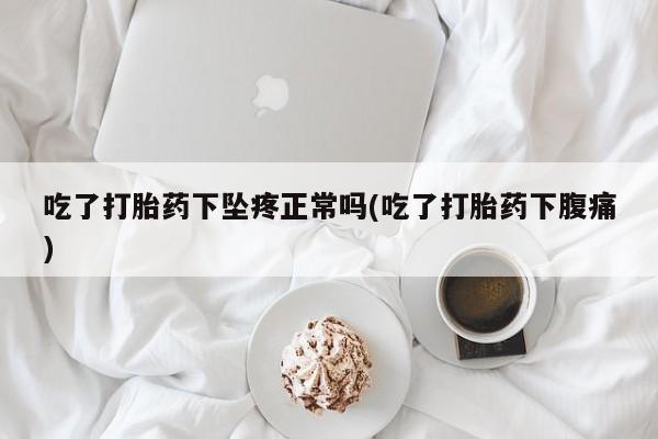 流产药微信购买联系方式吃了打胎药下坠疼正常吗(吃了打胎药下腹痛)