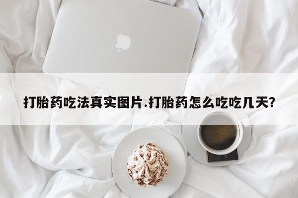 流产药微信购买联系方式打胎药吃法真实图片.打胎药怎么吃吃几天？