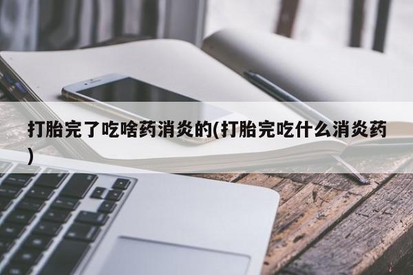 流产药微信购买联系方式打胎完了吃啥药消炎的(打胎完吃什么消炎药)