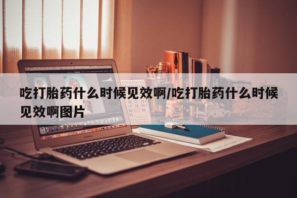 流产药微信购买联系方式吃打胎药什么时候见效啊/吃打胎药什么时候见效啊图片