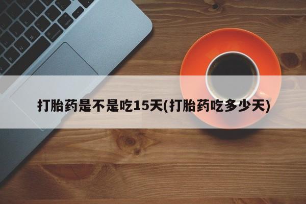 流产药微信购买联系方式打胎药是不是吃15天(打胎药吃多少天)