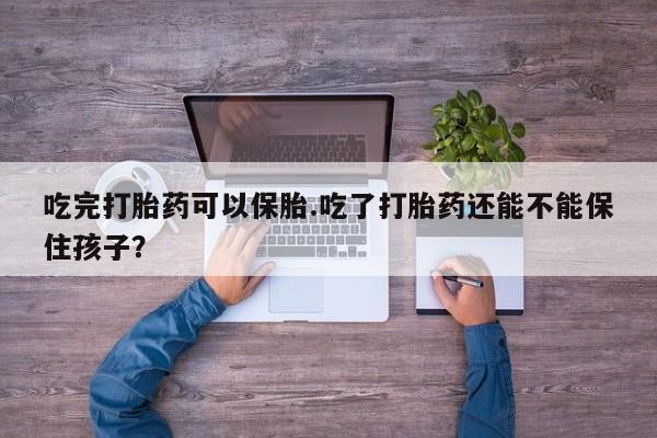 流产药微信购买联系方式吃完打胎药可以保胎.吃了打胎药还能不能保住孩子？