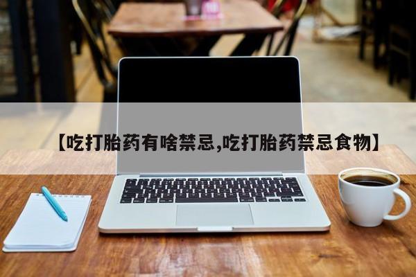 流产药微信购买联系方式【吃打胎药有啥禁忌,吃打胎药禁忌食物】