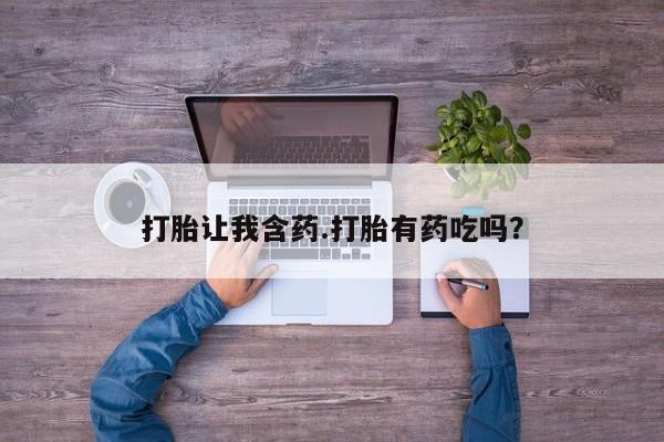 流产药微信购买联系方式打胎让我含药.打胎有药吃吗？