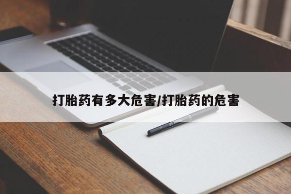 流产药微信购买联系方式打胎药有多大危害/打胎药的危害