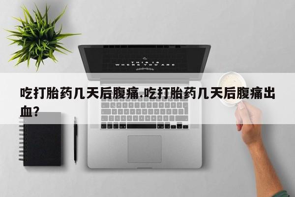 流产药微信购买联系方式吃打胎药几天后腹痛.吃打胎药几天后腹痛出血？